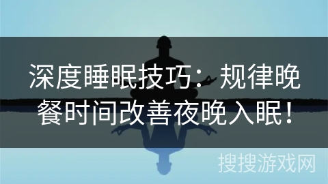 深度睡眠技巧：规律晚餐时间改善夜晚入眠！