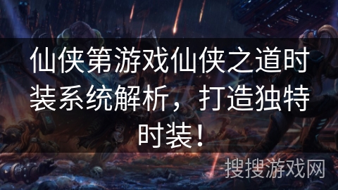 仙侠第游戏仙侠之道时装系统解析，打造独特时装！