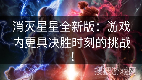 消灭星星全新版：游戏内更具决胜时刻的挑战！