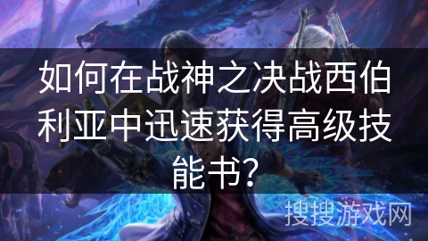 如何在战神之决战西伯利亚中迅速获得高级技能书？