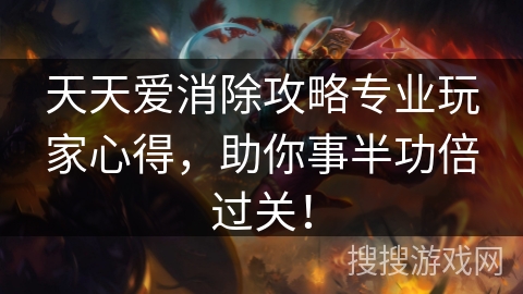 天天爱消除攻略专业玩家心得，助你事半功倍过关！