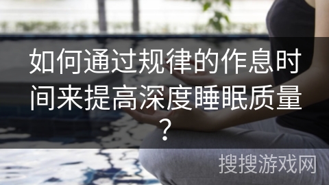 如何通过规律的作息时间来提高深度睡眠质量？