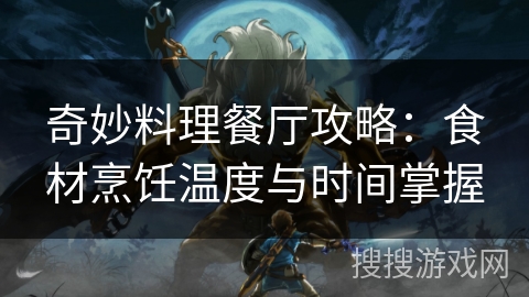 奇妙料理餐厅攻略：食材烹饪温度与时间掌握