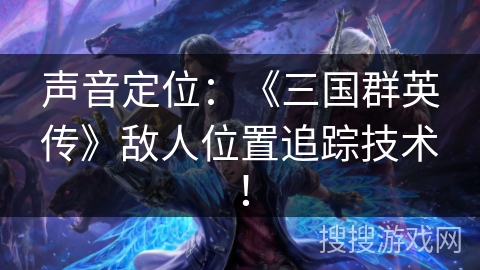 声音定位：《三国群英传》敌人位置追踪技术！