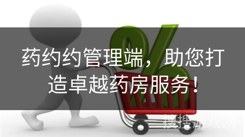 药约约管理端,助您打造卓越药房服务!