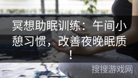 冥想助眠训练:午间小憩习惯,改善夜晚眠质! 冥想助眠训练:午间小憩习惯,改善夜晚眠质!