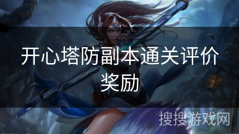 开心塔防副本通关评价奖励 开心塔防副本通关评价奖励