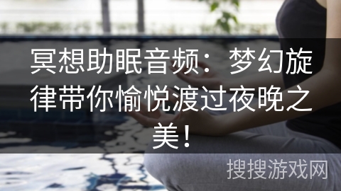 冥想助眠音频：梦幻旋律带你愉悦渡过夜晚之美！