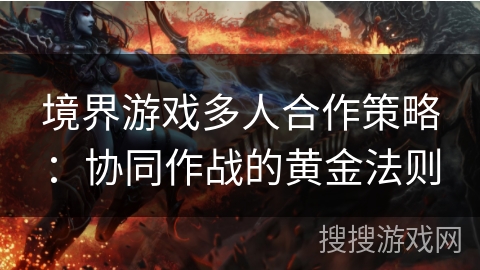 境界游戏多人合作策略:协同作战的黄金法则 境界游戏多人合作策略:协同作战的黄金法则