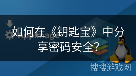 如何在《钥匙宝》中分享密码安全? 如何在《钥匙宝》中分享密码安全?