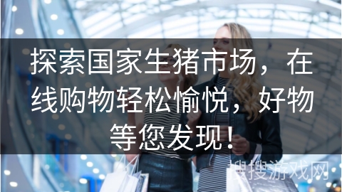 探索国家生猪市场，在线购物轻松愉悦，好物等您发现！