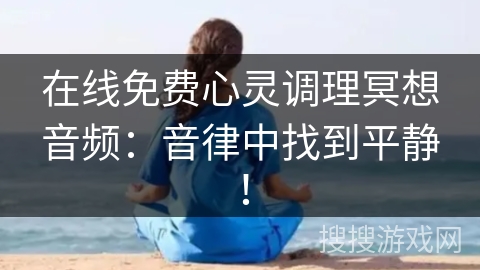 在线免费心灵调理冥想音频：音律中找到平静！