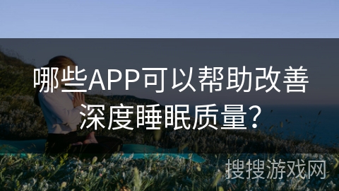 哪些APP可以帮助改善深度睡眠质量？