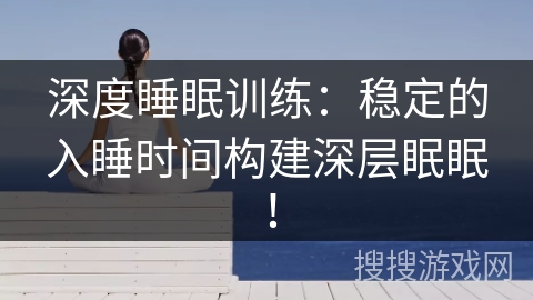 深度睡眠训练：稳定的入睡时间构建深层眠眠！