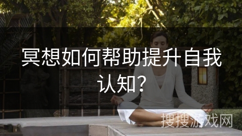 冥想如何帮助提升自我认知？