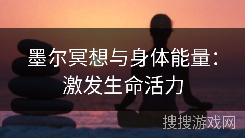 墨尔冥想与身体能量：激发生命活力