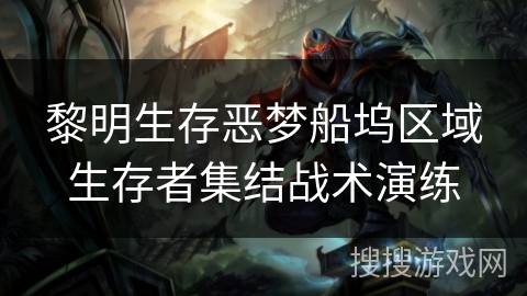 黎明生存恶梦船坞区域生存者集结战术演练