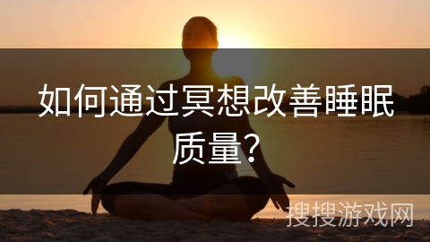 如何通过冥想改善睡眠质量？