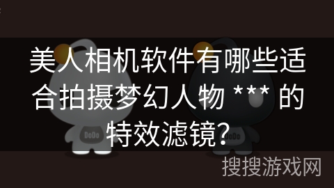 美人相机软件有哪些适合拍摄梦幻人物 *** 的特效滤镜？