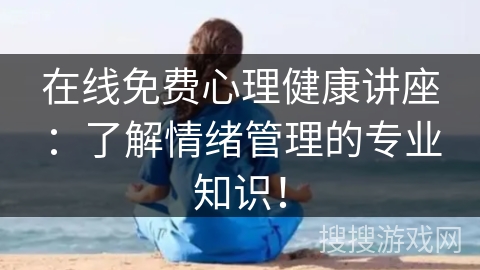 在线免费心理健康讲座:了解情绪管理的专业知识! 在线免费心理健康讲座:了解情绪管理的专业知识!