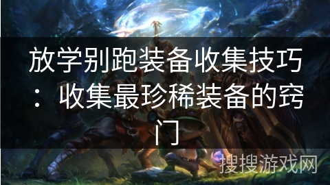 放学别跑装备收集技巧：收集最珍稀装备的窍门