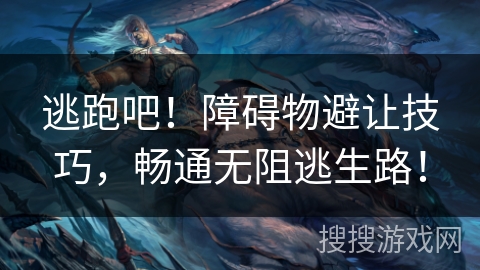 逃跑吧！障碍物避让技巧，畅通无阻逃生路！