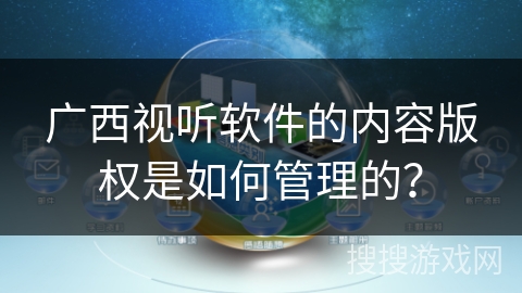 广西视听软件的内容版权是如何管理的？