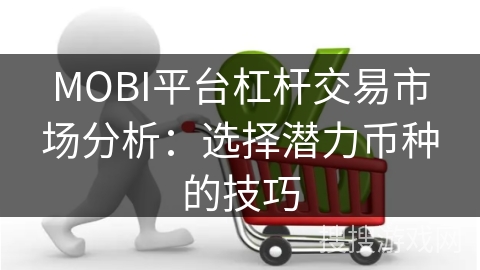 MOBI平台杠杆交易市场分析：选择潜力币种的技巧