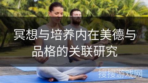 冥想与培养内在美德与品格的关联研究