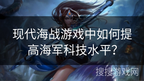 现代海战游戏中如何提高海军科技水平？