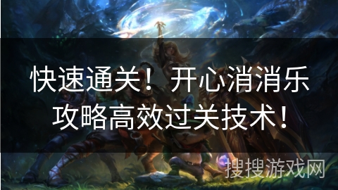 快速通关！开心消消乐攻略高效过关技术！
