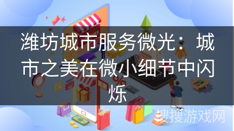 潍坊城市服务微光：城市之美在微小细节中闪烁
