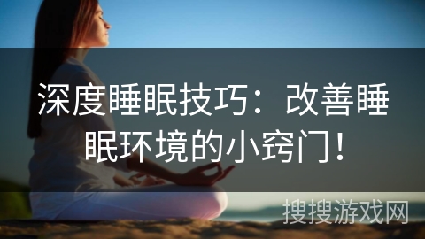 深度睡眠技巧:改善睡眠环境的小窍门! 深度睡眠技巧:改善睡眠环境的小窍门!