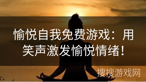愉悦自我免费游戏：用笑声激发愉悦情绪！