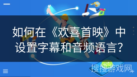 如何在《欢喜首映》中设置字幕和音频语言？