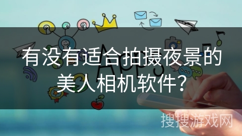 有没有适合拍摄夜景的美人相机软件？