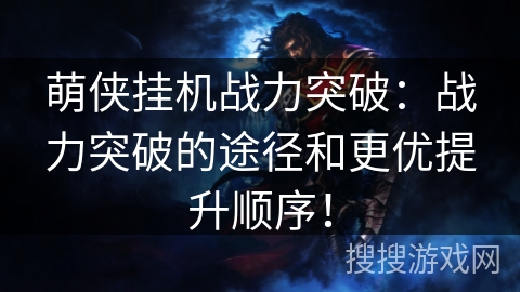 萌侠挂机战力突破：战力突破的途径和更优提升顺序！