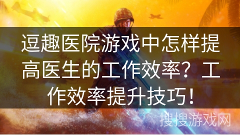 逗趣医院游戏中怎样提高医生的工作效率？工作效率提升技巧！