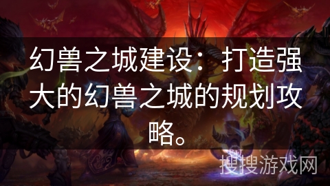 幻兽之城建设:打造强大的幻兽之城的规划攻略。 幻兽之城建设:打造强大的幻兽之城的规划攻略。