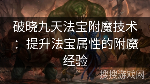 破晓九天法宝附魔技术：提升法宝属性的附魔经验