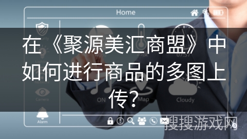 在《聚源美汇商盟》中如何进行商品的多图上传? 在《聚源美汇商盟》中如何进行商品的多图上传?