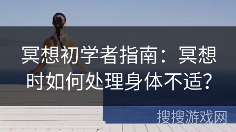 冥想初学者指南：冥想时如何处理身体不适？