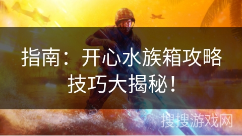 指南:开心水族箱攻略技巧大揭秘! 指南:开心水族箱攻略技巧大揭秘!