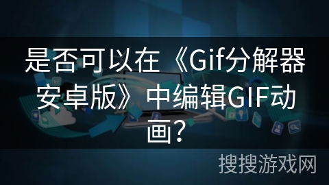 是否可以在《Gif分解器安卓版》中编辑GIF动画? 是否可以在《Gif分解器安卓版》中编辑GIF动画?
