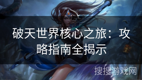 破天世界核心之旅：攻略指南全揭示