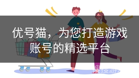 优号猫，为您打造游戏账号的精选平台