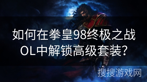 如何在拳皇98终极之战OL中解锁高级套装？