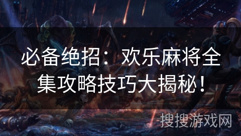 必备绝招：欢乐麻将全集攻略技巧大揭秘！