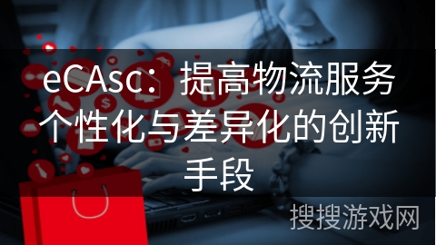 eCAsc：提高物流服务个性化与差异化的创新手段