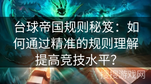 台球帝国规则秘笈:如何通过精准的规则理解提高竞技水平? 台球帝国规则秘笈:如何通过精准的规则理解提高竞技水平?